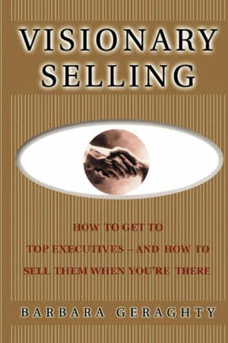 Cover image for Visionary Selling: How to Get to Top Executives and How to Sell Them When You're There