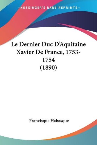 Cover image for Le Dernier Duc D'Aquitaine Xavier de France, 1753-1754 (1890)