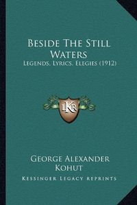 Cover image for Beside the Still Waters: Legends, Lyrics, Elegies (1912)