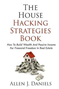 Cover image for The House Hacking Strategies Book: How To Build Wealth And Passive Income For Financial Freedom In Real Estate