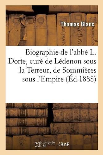 Cover image for Biographie de l'Abbe L. Dorte, Cure de Ledenon Sous La Terreur, de Sommieres Sous l'Empire: de St-Gilles Sous La Restauration