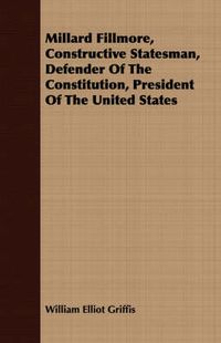 Cover image for Millard Fillmore, Constructive Statesman, Defender of the Constitution, President of the United States