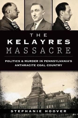 Cover image for The Kelayres Massacre: Politics & Murder in Pennsylvania's Anthracite Coal Country