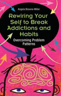 Cover image for Rewiring Your Self to Break Addictions and Habits: Overcoming Problem Patterns