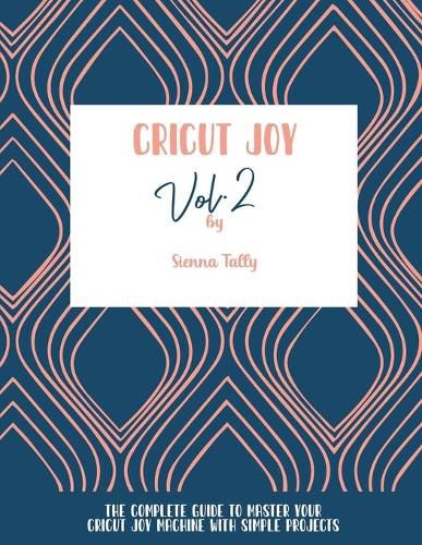 Cover image for Cricut Joy: The Complete Guide To Master Your Cricut Joy Machine With Simple Projects