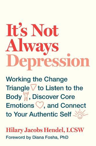 It's Not Always Depression: Working the Change Triangle to Listen to the Body, Discover Core Emotions, and  Connect to Your Authentic Self