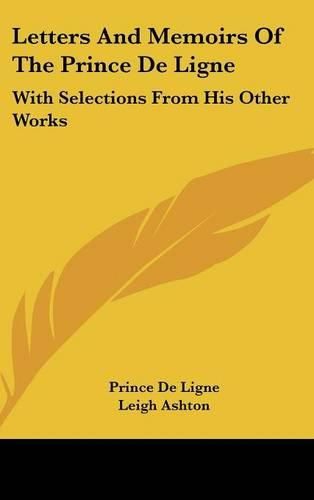 Letters and Memoirs of the Prince de Ligne: With Selections from His Other Works