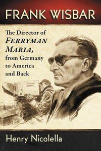 Cover image for Frank Wisbar: The Director of Ferryman Maria, from Germany to America and Back