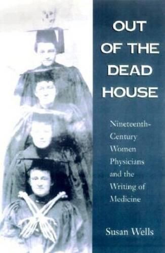 Cover image for Out of the Dead House: Nineteenth-century Women Physicians and the Writing of Medicine