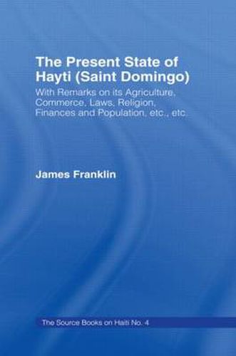 The Present State of Haiti (Saint Domingo), 1828: With Remarks on its Agriculture, Commerce, Laws Religion etc.