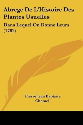 Abrege de L'Histoire Des Plantes Usuelles: Dans Lequel on Donne Leurs (1782)