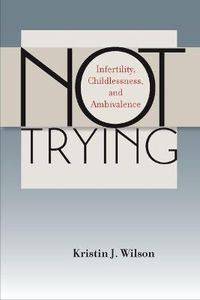 Cover image for Not Trying: Infertility, Childlessness, and Ambivalence