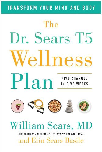 The Dr. Sears T5 Wellness Plan: Transform Your Mind and Body, Five Changes in Five Weeks