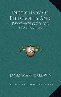 Cover image for Dictionary of Philosophy and Psychology V2: S to Z Part Two