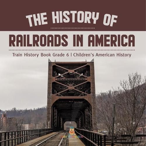 Cover image for The History of Railroads in America Train History Book Grade 6 Children's American History