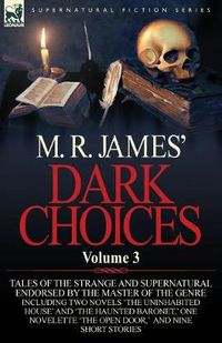 Cover image for M. R. James' Dark Choices: Volume 3-A Selection of Fine Tales of the Strange and Supernatural Endorsed by the Master of the Genre; Including Two