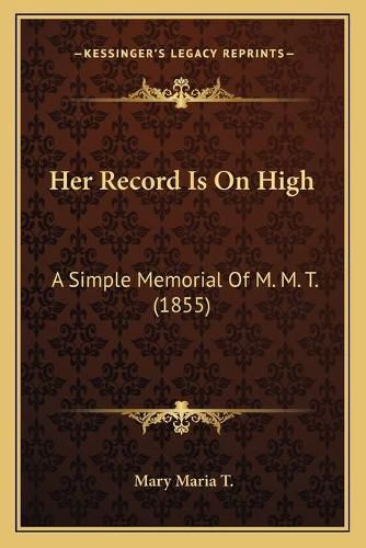 Cover image for Her Record Is on High: A Simple Memorial of M. M. T. (1855)