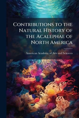Cover image for Contributions to the Natural History of the Acalephae of North America