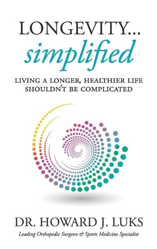 Cover image for Longevity...Simplified: Living A Longer, Healthier Life Shouldn't Be Complicated