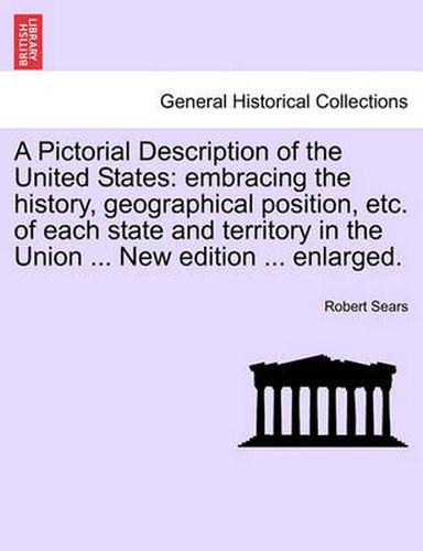 Cover image for A Pictorial Description of the United States: Embracing the History, Geographical Position, Etc. of Each State and Territory in the Union ... New Edition ... Enlarged.