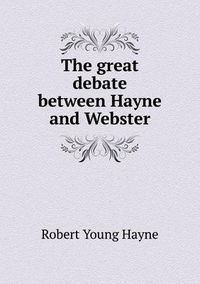 Cover image for The great debate between Hayne and Webster