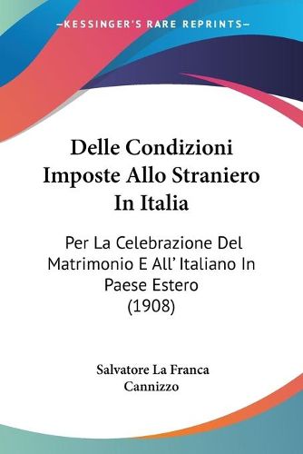 Cover image for Delle Condizioni Imposte Allo Straniero in Italia: Per La Celebrazione del Matrimonio E All' Italiano in Paese Estero (1908)