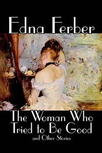 Cover image for The Woman Who Tried to Be Good and Other Stories by Edna Ferber, Fiction, Literary