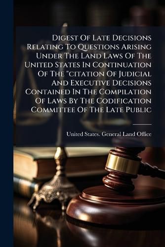 Cover image for Digest Of Late Decisions Relating To Questions Arising Under The Land Laws Of The United States In Continuation Of The "citation Of Judicial And Executive Decisions Contained In The Compilation Of Laws By The Codification Committee Of The Late Public