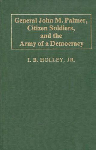 Cover image for General John M. Palmer, Citizen Soldiers, and the Army of a Democracy.