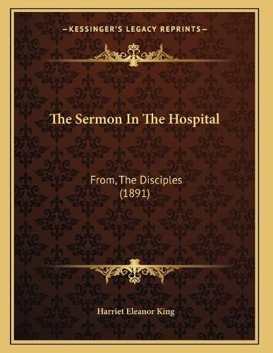 Cover image for The Sermon in the Hospital: From, the Disciples (1891)