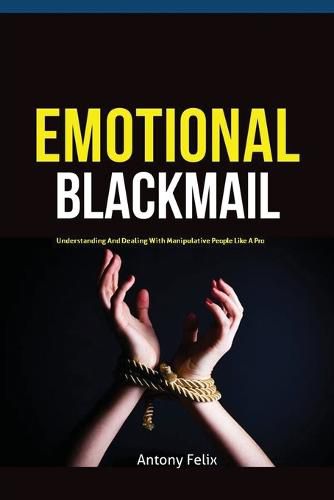 Cover image for Emotional Blackmail: Understanding And Dealing With Manipulative People Like A Pro