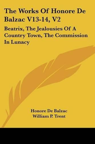 Cover image for The Works Of Honore De Balzac V13-14, V2: Beatrix, The Jealousies Of A Country Town, The Commission In Lunacy