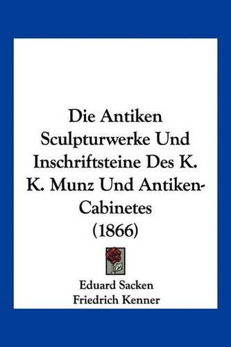 Cover image for Die Antiken Sculpturwerke Und Inschriftsteine Des K. K. Munz Und Antiken-Cabinetes (1866)