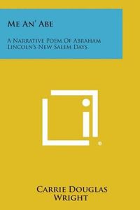 Cover image for Me An' Abe: A Narrative Poem of Abraham Lincoln's New Salem Days