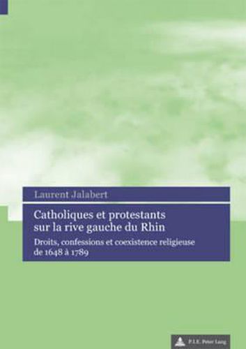 Cover image for Catholiques Et Protestants Sur La Rive Gauche Du Rhin: Droits, Confessions Et Coexistence Religieuse de 1648 A 1789