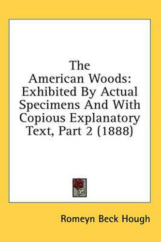 Cover image for The American Woods: Exhibited by Actual Specimens and with Copious Explanatory Text, Part 2 (1888)