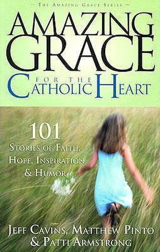 Amazing Grace for the Catholic Heart: 101 Stories of Faith, Hope, Inspiration & Humor