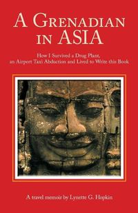 Cover image for A Grenadian In Asia: How I Survived a Drug Plant, an Airport Taxi Abduction and Lived to Write this Book