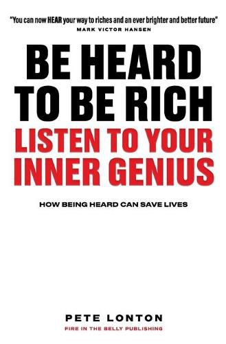 Be Heard To Be Rich: Listen To Your Inner Genius - How Being Heard Can Save Lives