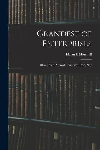 Cover image for Grandest of Enterprises; Illinois State Normal University, 1857-1957