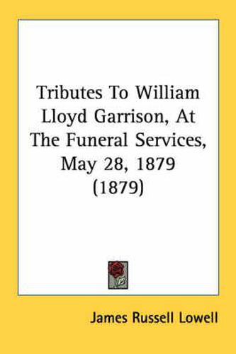 Cover image for Tributes to William Lloyd Garrison, at the Funeral Services, May 28, 1879 (1879)