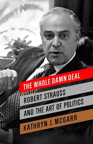 Cover image for The Whole Damn Deal: Robert Strauss and the Art of Politics