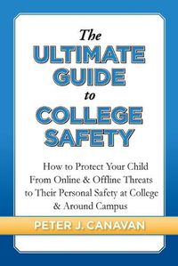 Cover image for The Ultimate Guide to College Safety: How to Protect Your Child From Online & Offline Threats to Their Personal Safety at College & Around Campus