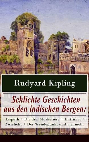 Cover image for Schlichte Geschichten Aus Den Indischen Bergen: Lispeth + Die Drei Musketiere + Entf hrt + Zwielicht + Der Wendepunkt Und Viel Mehr (Vollst ndige Deutsche Ausgabe)