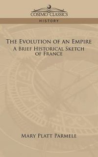 Cover image for The Evolution of an Empire: A Brief Historical Sketch of France