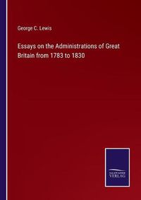 Cover image for Essays on the Administrations of Great Britain from 1783 to 1830