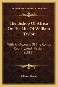 Cover image for The Bishop of Africa or the Life of William Taylor: With an Account of the Congo Country, and Mission (1885)