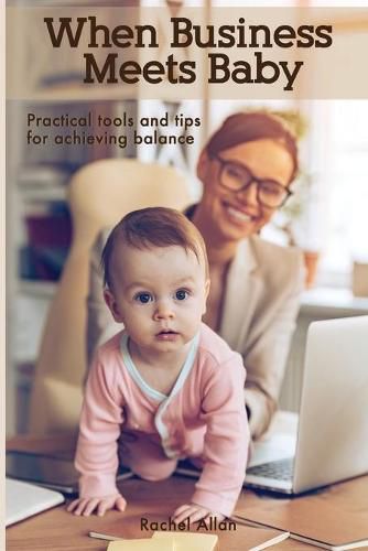 When Business Meets Baby: Practical Tools & Tips for Achieving Balance