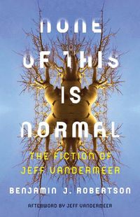 Cover image for None of This Is Normal: The Fiction of Jeff VanderMeer