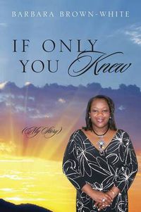 Cover image for If Only You Knew: (My Story)